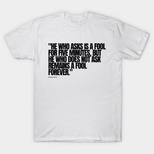 "He who asks is a fool for five minutes, but he who does not ask remains a fool forever." - Chinese Proverb Inspirational Quote T-Shirt